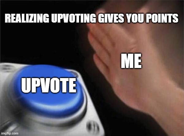Blank Nut Button Meme | REALIZING UPVOTING GIVES YOU POINTS; ME; UPVOTE | image tagged in memes,blank nut button | made w/ Imgflip meme maker