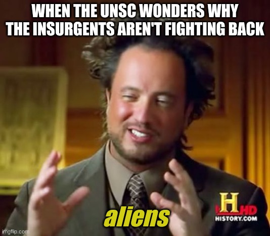 Ancient Aliens Meme | WHEN THE UNSC WONDERS WHY THE INSURGENTS AREN'T FIGHTING BACK; aliens | image tagged in memes,ancient aliens | made w/ Imgflip meme maker
