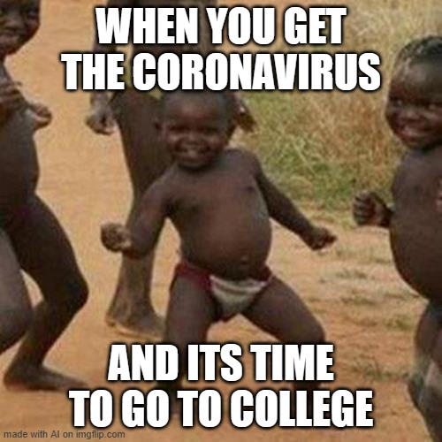 oh god | WHEN YOU GET THE CORONAVIRUS; AND ITS TIME TO GO TO COLLEGE | image tagged in memes,third world success kid | made w/ Imgflip meme maker