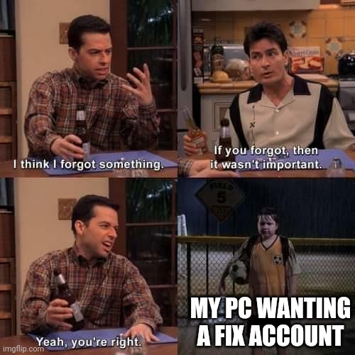 I wanted a fix account was not accounted | MY PC WANTING A FIX ACCOUNT | image tagged in i think i forgot something,memes | made w/ Imgflip meme maker