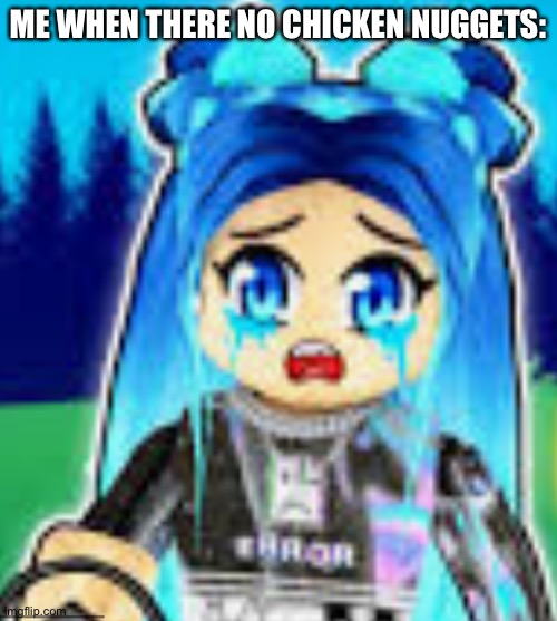 sad funneh | ME WHEN THERE NO CHICKEN NUGGETS: | image tagged in sad funneh | made w/ Imgflip meme maker