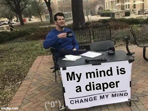 hmmmmmm... | My mind is
a diaper; (*0*) | image tagged in memes,change my mind,dirty mind | made w/ Imgflip meme maker