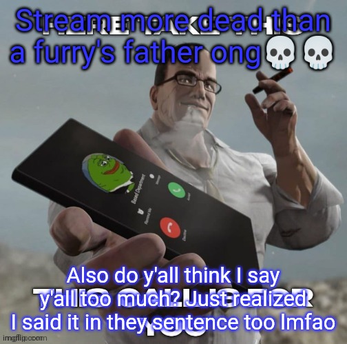 Stream more dead than a furry's father ong💀💀; Also do y'all think I say y'all too much? Just realized I said it in they sentence too lmfao | made w/ Imgflip meme maker