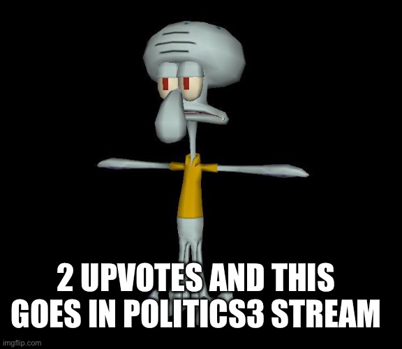 squidsnard | 2 UPVOTES AND THIS GOES IN POLITICS3 STREAM | image tagged in squidward t-pose | made w/ Imgflip meme maker