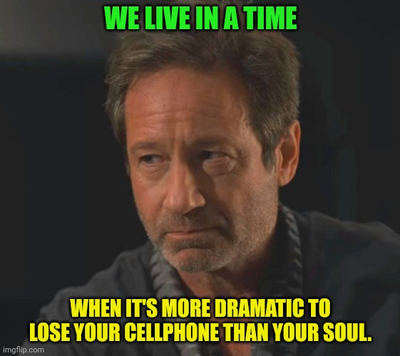 WE LIVE IN A TIME; WHEN IT'S MORE DRAMATIC TO LOSE YOUR CELLPHONE THAN YOUR SOUL. | made w/ Imgflip meme maker