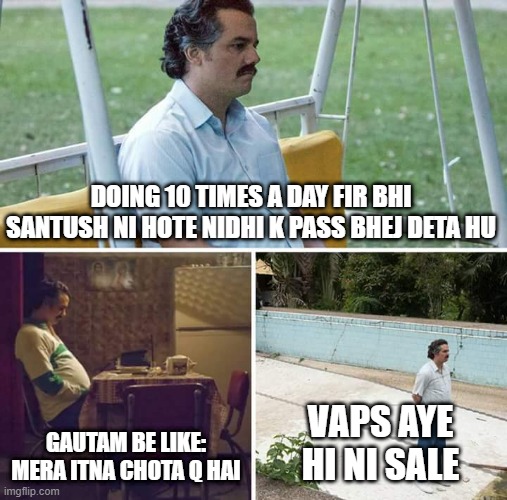 Sad Pablo Escobar | DOING 10 TIMES A DAY FIR BHI SANTUSH NI HOTE NIDHI K PASS BHEJ DETA HU; GAUTAM BE LIKE: MERA ITNA CHOTA Q HAI; VAPS AYE HI NI SALE | image tagged in memes,sad pablo escobar | made w/ Imgflip meme maker