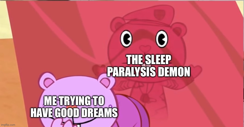 Wow | THE SLEEP PARALYSIS DEMON; ME TRYING TO HAVE GOOD DREAMS | image tagged in htf | made w/ Imgflip meme maker