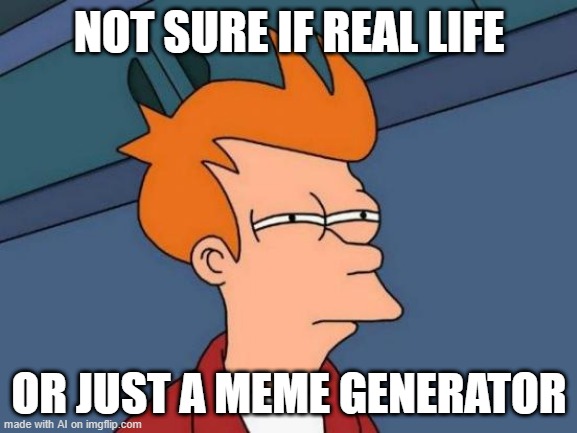 Futurama Fry | NOT SURE IF REAL LIFE; OR JUST A MEME GENERATOR | image tagged in memes,futurama fry | made w/ Imgflip meme maker