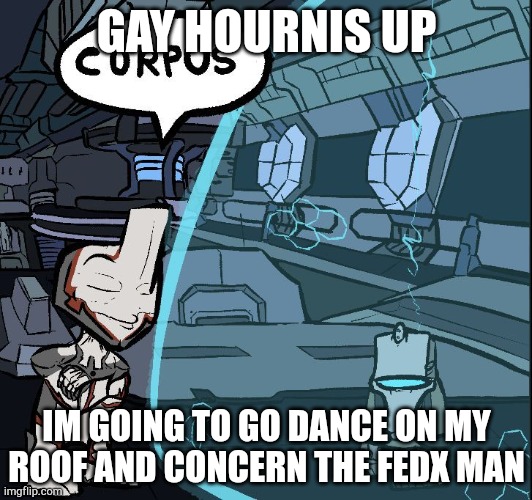Nef anyo whrm the when | GAY HOURNIS UP; IM GOING TO GO DANCE ON MY ROOF AND CONCERN THE FEDX MAN | image tagged in nef anyo whrm the when | made w/ Imgflip meme maker