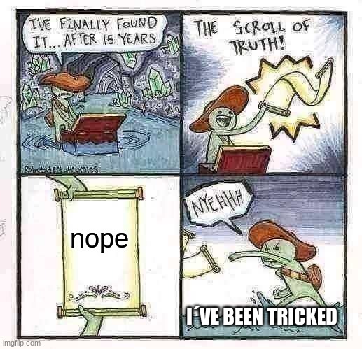 The Scroll Of Truth | nope; I´VE BEEN TRICKED | image tagged in memes,the scroll of truth | made w/ Imgflip meme maker
