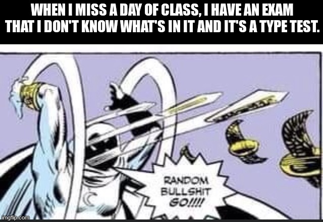 Me with the last economy exam | WHEN I MISS A DAY OF CLASS, I HAVE AN EXAM THAT I DON'T KNOW WHAT'S IN IT AND IT'S A TYPE TEST. | image tagged in random bullshit go | made w/ Imgflip meme maker