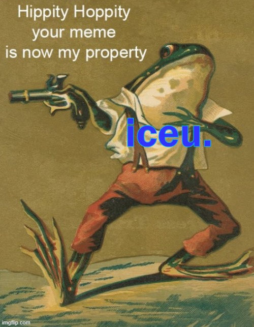 Hippity Hoppity, Your Meme Is Now My Property | iceu. | image tagged in hippity hoppity your meme is now my property | made w/ Imgflip meme maker