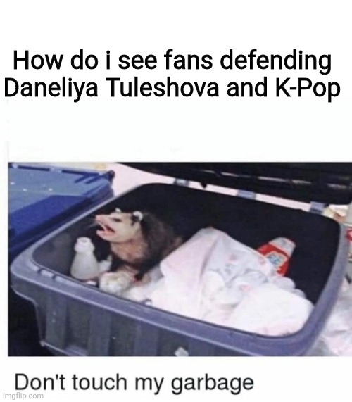 Daneliya Tuleshova and K-Pop have the cringest fanbase in the world | How do i see fans defending Daneliya Tuleshova and K-Pop | image tagged in don't touch my garbage,daneliya tuleshova sucks,kpop,cringe,funny | made w/ Imgflip meme maker