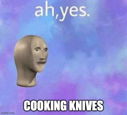 Ah yes | COOKING KNIVES | image tagged in ah yes | made w/ Imgflip meme maker