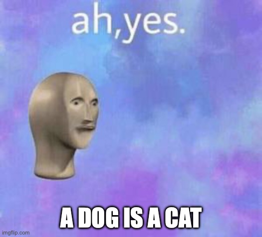 Ah yes | A DOG IS A CAT | image tagged in ah yes | made w/ Imgflip meme maker