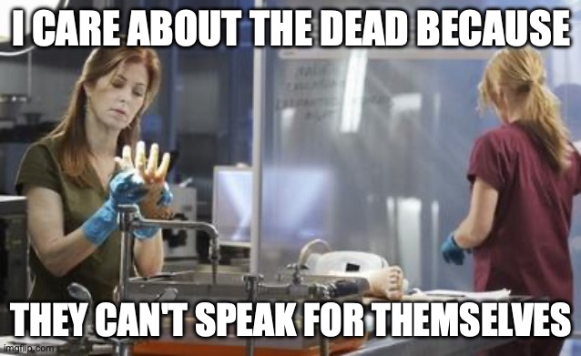 Body of Proof | I CARE ABOUT THE DEAD BECAUSE THEY CAN'T SPEAK FOR THEMSELVES | image tagged in body of proof | made w/ Imgflip meme maker