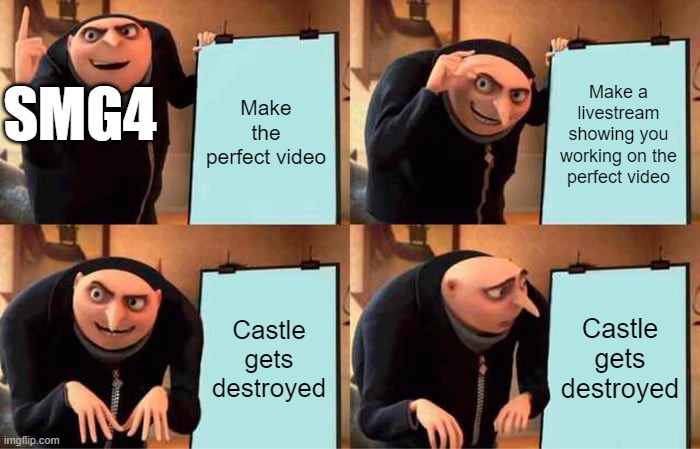 Gru meme | Make the perfect video; Make a livestream showing you working on the perfect video; SMG4; Castle gets destroyed; Castle gets destroyed | image tagged in memes,gru's plan | made w/ Imgflip meme maker