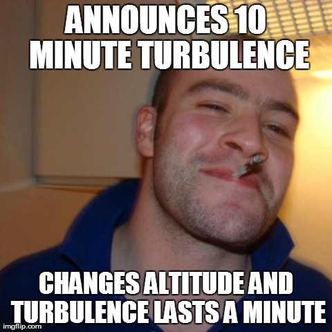 Good Guy Greg Meme | ANNOUNCES 10 MINUTE TURBULENCE CHANGES ALTITUDE AND TURBULENCE LASTS A MINUTE | image tagged in memes,good guy greg | made w/ Imgflip meme maker