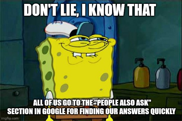 That's true, of course | DON'T LIE, I KNOW THAT; ALL OF US GO TO THE "PEOPLE ALSO ASK" SECTION IN GOOGLE FOR FINDING OUR ANSWERS QUICKLY | image tagged in memes,don't you squidward | made w/ Imgflip meme maker