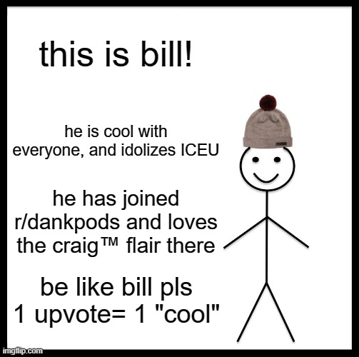 bill | this is bill! he is cool with everyone, and idolizes ICEU; he has joined r/dankpods and loves the craig™ flair there; be like bill pls
1 upvote= 1 "cool" | image tagged in memes,be like bill | made w/ Imgflip meme maker