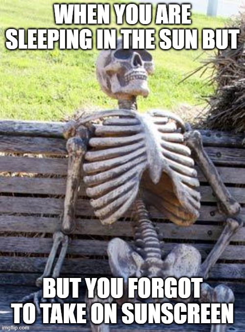 True | WHEN YOU ARE SLEEPING IN THE SUN BUT; BUT YOU FORGOT TO TAKE ON SUNSCREEN | image tagged in memes,waiting skeleton | made w/ Imgflip meme maker