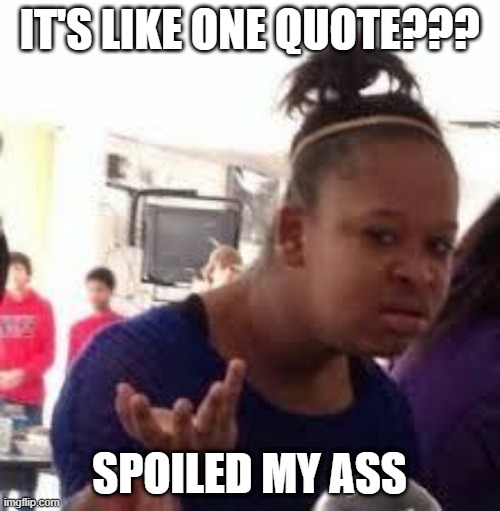 Duh | IT'S LIKE ONE QUOTE??? SPOILED MY ASS | image tagged in duh | made w/ Imgflip meme maker