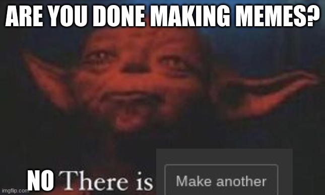 Theres another meme! | ARE YOU DONE MAKING MEMES? NO | image tagged in yoda there is another | made w/ Imgflip meme maker