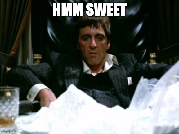 POSTING FOR SOME EXTRA NEEDY POINTS! | HMM SWEET | image tagged in scarface cocaine,do not upvote | made w/ Imgflip meme maker