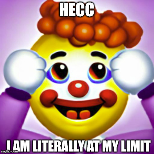 anxiety clown | HECC; I AM LITERALLY AT MY LIMIT | image tagged in hecc | made w/ Imgflip meme maker