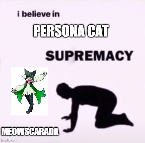 Comment if you chose sprigatito as a starter. Or not | PERSONA CAT; MEOWSCARADA | image tagged in i believe in supremacy,meowscarada | made w/ Imgflip meme maker