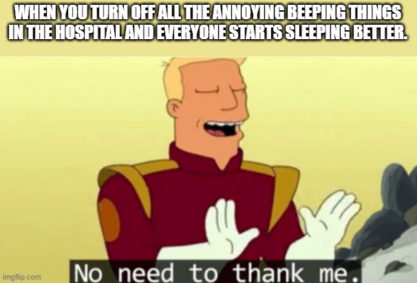 No need to thank me | WHEN YOU TURN OFF ALL THE ANNOYING BEEPING THINGS IN THE HOSPITAL AND EVERYONE STARTS SLEEPING BETTER. | image tagged in no need to thank me | made w/ Imgflip meme maker