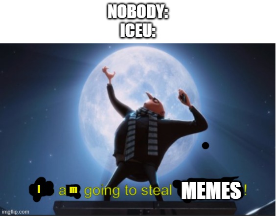 iceu gameplay | NOBODY:
ICEU:; MEMES; I                 m | image tagged in we are going to steal the moon,iceu,memes,funny,fooni,funni | made w/ Imgflip meme maker