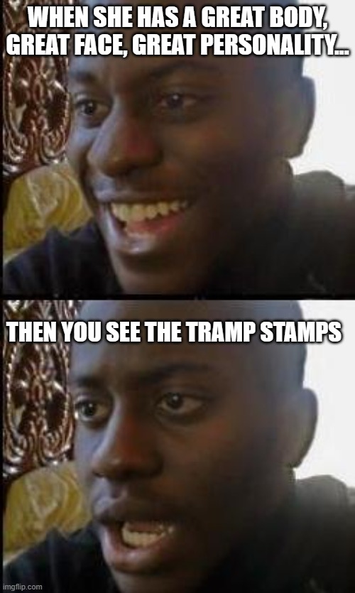 It was all going so well... | WHEN SHE HAS A GREAT BODY, GREAT FACE, GREAT PERSONALITY... THEN YOU SEE THE TRAMP STAMPS | image tagged in disappointed black guy | made w/ Imgflip meme maker