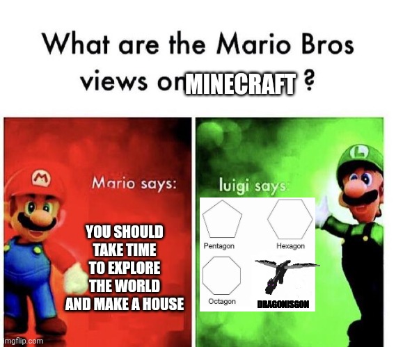 Speedrun | MINECRAFT; YOU SHOULD TAKE TIME TO EXPLORE THE WORLD AND MAKE A HOUSE; DRAGONISGON | image tagged in mario bros views | made w/ Imgflip meme maker