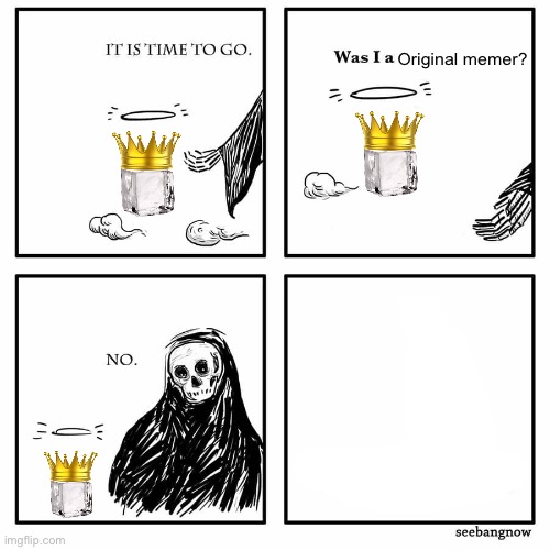 Insert an original meme by iceu in the comments if it’s possible (eh, time for even more downvotes) | Original memer? | image tagged in was i a good meme | made w/ Imgflip meme maker