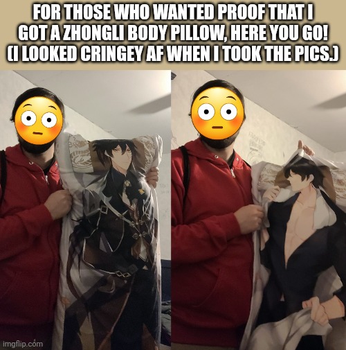 Sorry Not Sorry | FOR THOSE WHO WANTED PROOF THAT I GOT A ZHONGLI BODY PILLOW, HERE YOU GO! (I LOOKED CRINGEY AF WHEN I TOOK THE PICS.) | image tagged in body pillow,zhongli | made w/ Imgflip meme maker