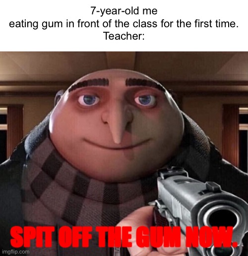 Teachers in a nutshell |  7-year-old me eating gum in front of the class for the first time.

Teacher:; SPIT OFF THE GUM NOW. | image tagged in gru gun,gum,teacher,school,gru,gun | made w/ Imgflip meme maker