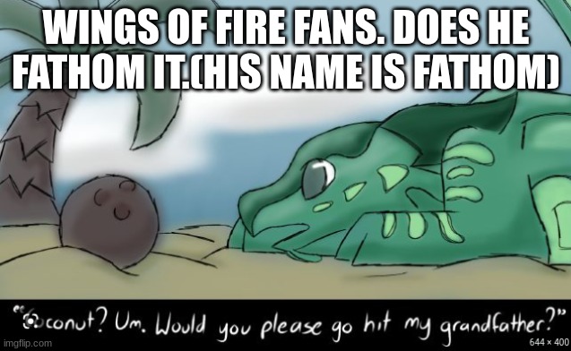 animus | WINGS OF FIRE FANS. DOES HE FATHOM IT.(HIS NAME IS FATHOM) | image tagged in fathom | made w/ Imgflip meme maker