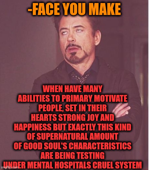 -Y not just give award? | -FACE YOU MAKE; WHEN HAVE MANY ABILITIES TO PRIMARY MOTIVATE PEOPLE, SET IN THEIR HEARTS STRONG JOY AND HAPPINESS BUT EXACTLY THIS KIND OF SUPERNATURAL AMOUNT OF GOOD SOUL'S CHARACTERISTICS ARE BEING TESTING UNDER MENTAL HOSPITALS CRUEL SYSTEM | image tagged in memes,face you make robert downey jr,good guy greg,motivators,mental health,original character | made w/ Imgflip meme maker