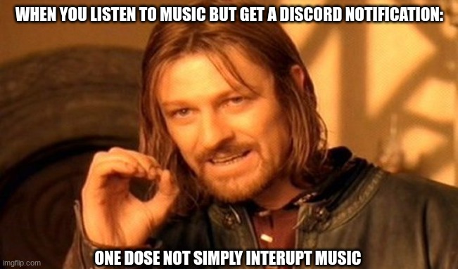 breh | WHEN YOU LISTEN TO MUSIC BUT GET A DISCORD NOTIFICATION:; ONE DOSE NOT SIMPLY INTERUPT MUSIC | image tagged in memes,one does not simply | made w/ Imgflip meme maker
