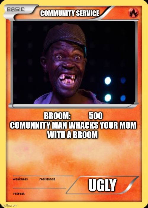 Blank Pokemon Card | COMMUNITY SERVICE; BROOM:            500

COMUNNITY MAN WHACKS YOUR MOM
WITH A BROOM; UGLY | image tagged in blank pokemon card | made w/ Imgflip meme maker