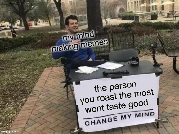 Change My Mind Meme | my mind making memes; the person you roast the most wont taste good | image tagged in memes,change my mind,hot wheels | made w/ Imgflip meme maker