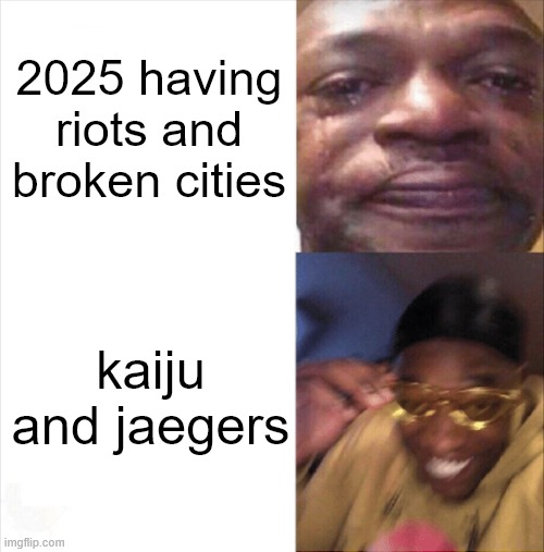 Pacific Rim | 2025 having riots and broken cities; kaiju and jaegers | image tagged in sad happy,pacific rim,godzilla,kaiju | made w/ Imgflip meme maker