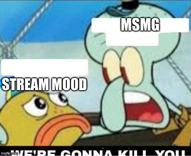 Squidward Scaring Child | MSMG; STREAM MOOD | image tagged in squidward scaring child | made w/ Imgflip meme maker