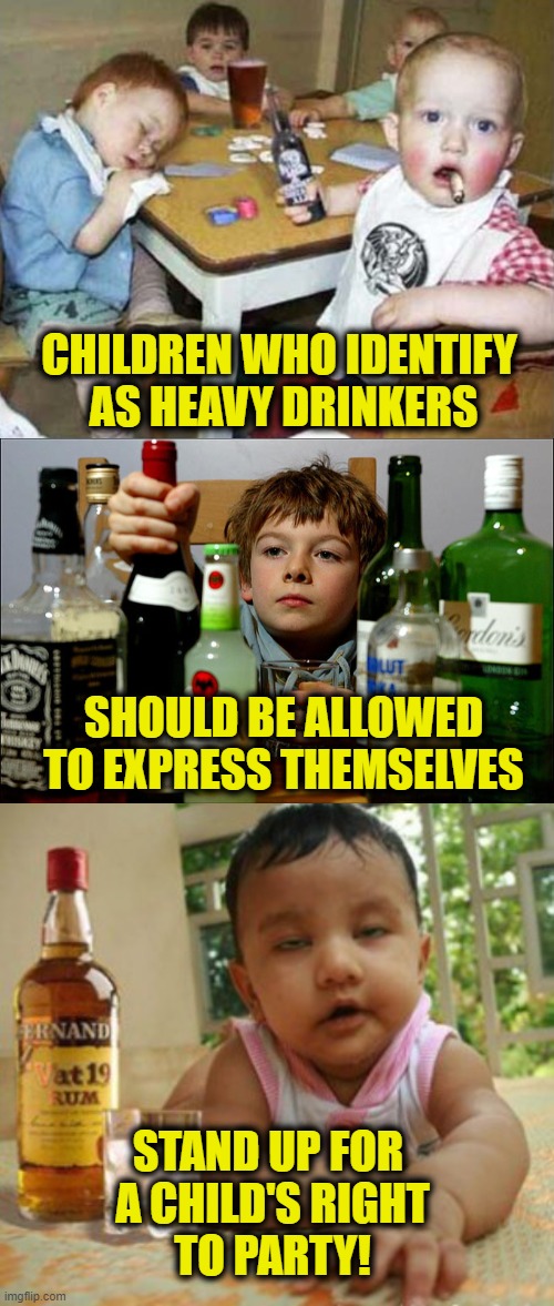 Fight For Their Right to Party! | CHILDREN WHO IDENTIFY 
AS HEAVY DRINKERS; SHOULD BE ALLOWED
TO EXPRESS THEMSELVES; STAND UP FOR 
A CHILD'S RIGHT
TO PARTY! | image tagged in children | made w/ Imgflip meme maker