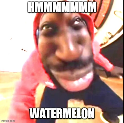 Goofy Ahh | HMMMMMMM; WATERMELON | image tagged in goofy ahh | made w/ Imgflip meme maker