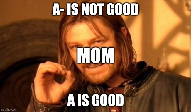 One Does Not Simply | A- IS NOT GOOD; MOM; A IS GOOD | image tagged in memes,one does not simply | made w/ Imgflip meme maker