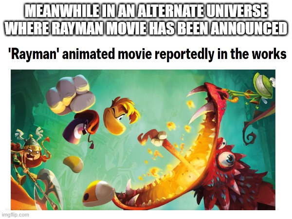 Even though I'm excited for Mario movie, I would like Rayman movie to be made too | MEANWHILE IN AN ALTERNATE UNIVERSE
WHERE RAYMAN MOVIE HAS BEEN ANNOUNCED | image tagged in rayman | made w/ Imgflip meme maker