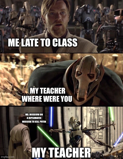 General Kenobi "Hello there" | ME LATE TO CLASS; MY TEACHER WHERE WERE YOU; ME: MOSCOW ON A DIPLOMATIC MISSION TO K!LL PUTIN; MY TEACHER | image tagged in general kenobi hello there | made w/ Imgflip meme maker