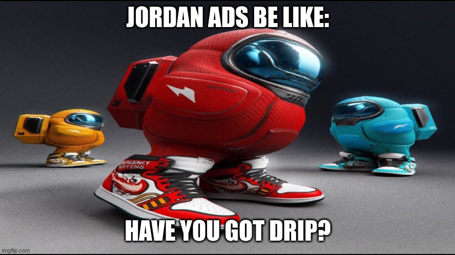 among us drip | JORDAN ADS BE LIKE:; HAVE YOU GOT DRIP? | image tagged in among us drip,michael jordan,sus,among us | made w/ Imgflip meme maker